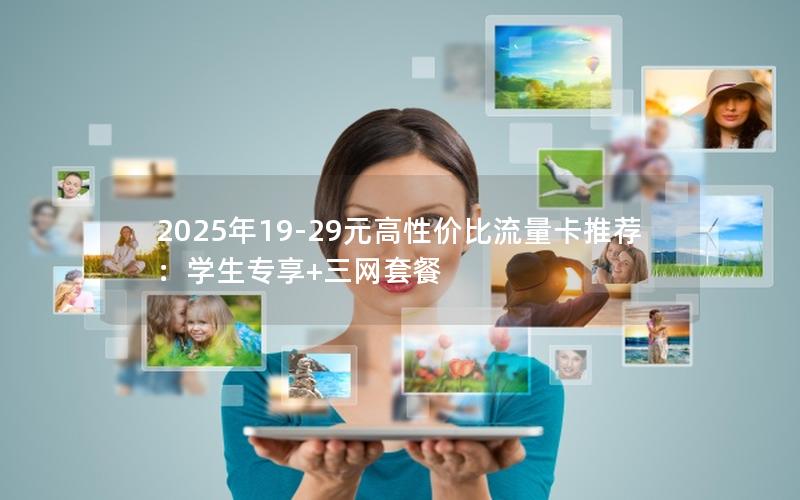 2025年19-29元高性价比流量卡推荐：学生专享+三网套餐