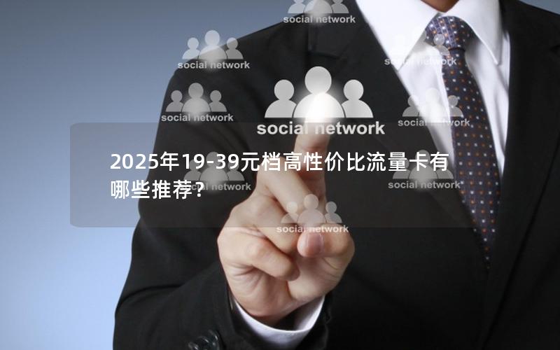 2025年19-39元档高性价比流量卡有哪些推荐？