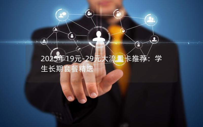 2025年19元-29元大流量卡推荐：学生长期套餐精选