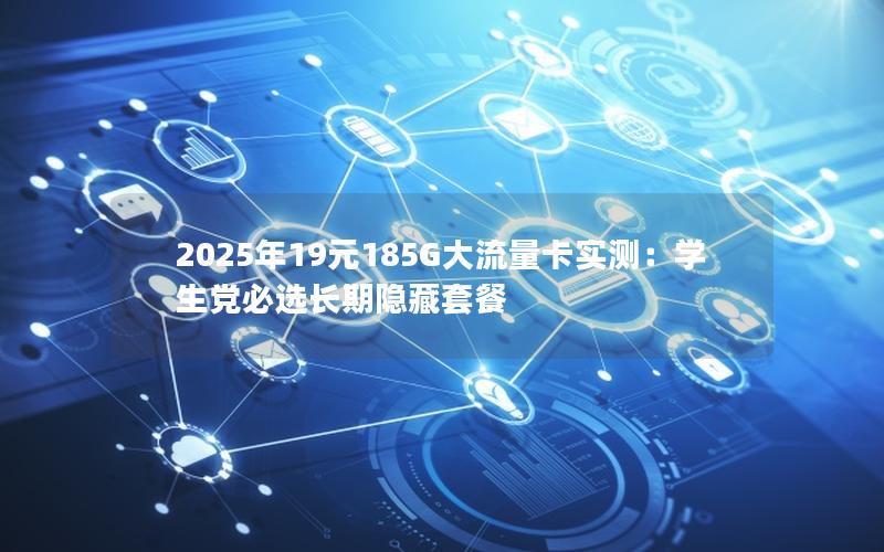 2025年19元185G大流量卡实测：学生党必选长期隐藏套餐