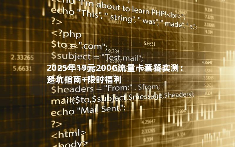 2025年19元200G流量卡套餐实测：避坑指南+限时福利