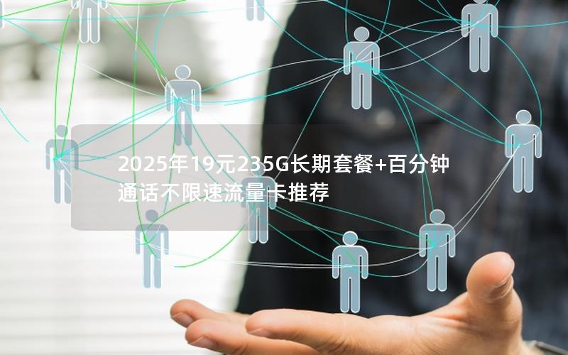 2025年19元235G长期套餐+百分钟通话不限速流量卡推荐