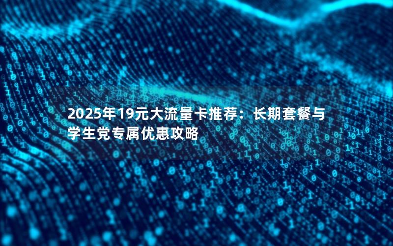 2025年19元大流量卡推荐：长期套餐与学生党专属优惠攻略