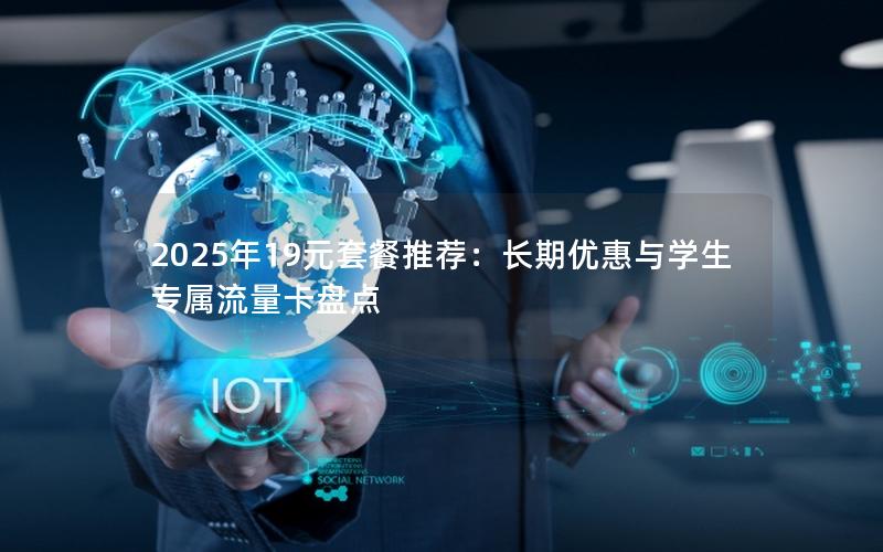 2025年19元套餐推荐：长期优惠与学生专属流量卡盘点