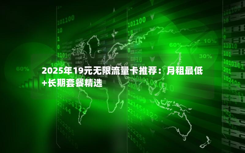 2025年19元无限流量卡推荐：月租最低+长期套餐精选