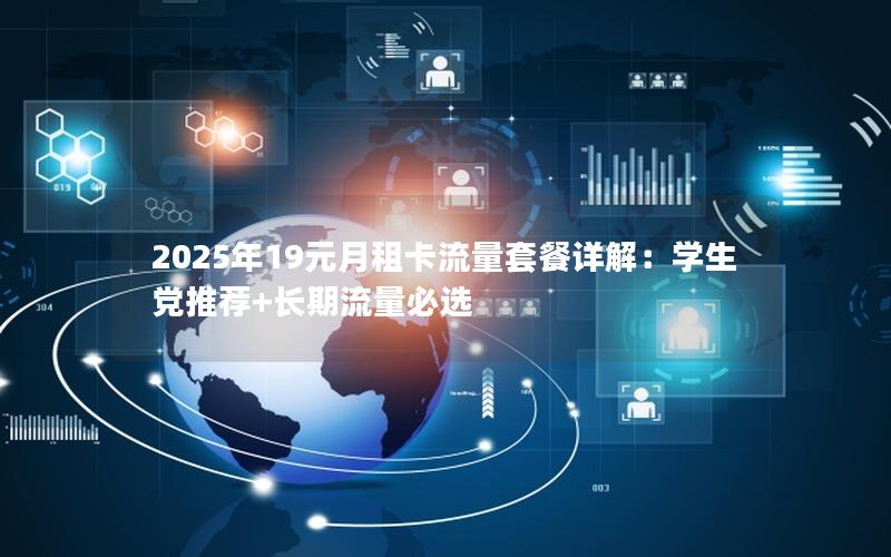 2025年19元月租卡流量套餐详解：学生党推荐+长期流量必选