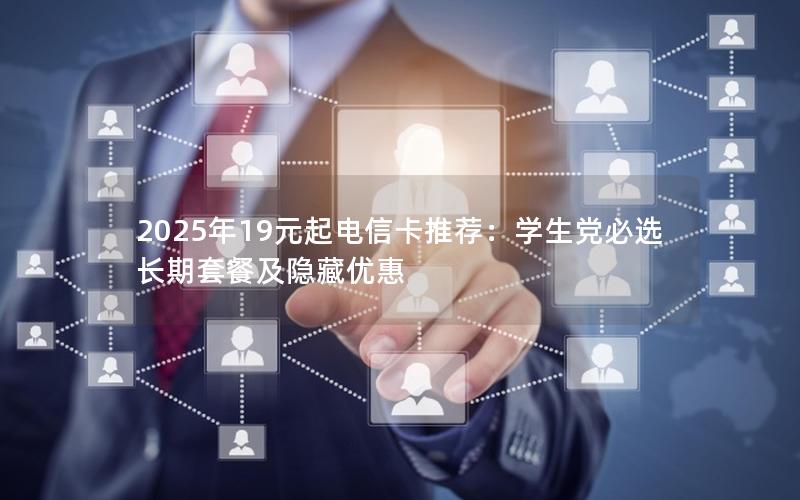 2025年19元起电信卡推荐：学生党必选长期套餐及隐藏优惠