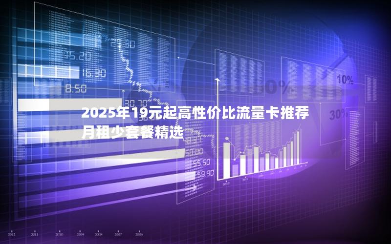 2025年19元起高性价比流量卡推荐  月租少套餐精选