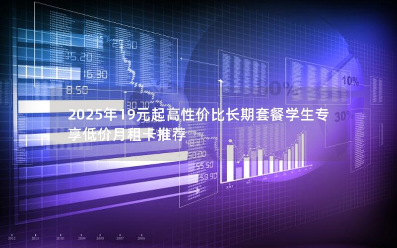 2025年19元起高性价比长期套餐学生专享低价月租卡推荐