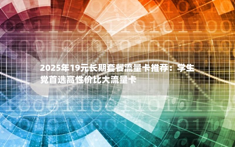 2025年19元长期套餐流量卡推荐：学生党首选高性价比大流量卡