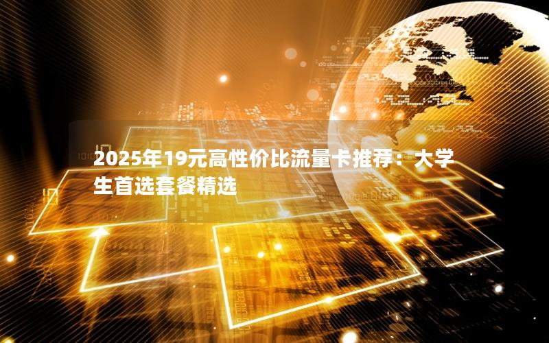 2025年19元高性价比流量卡推荐：大学生首选套餐精选