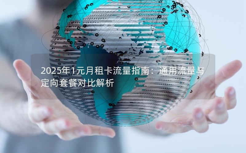 2025年1元月租卡流量指南：通用流量与定向套餐对比解析