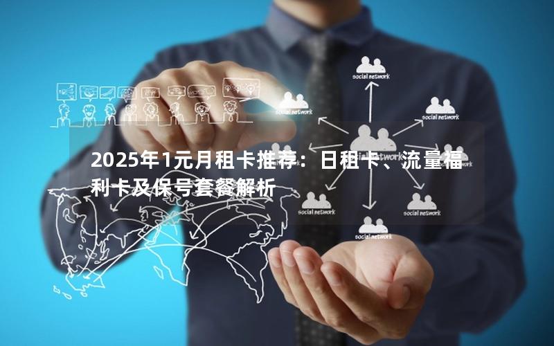 2025年1元月租卡推荐：日租卡、流量福利卡及保号套餐解析