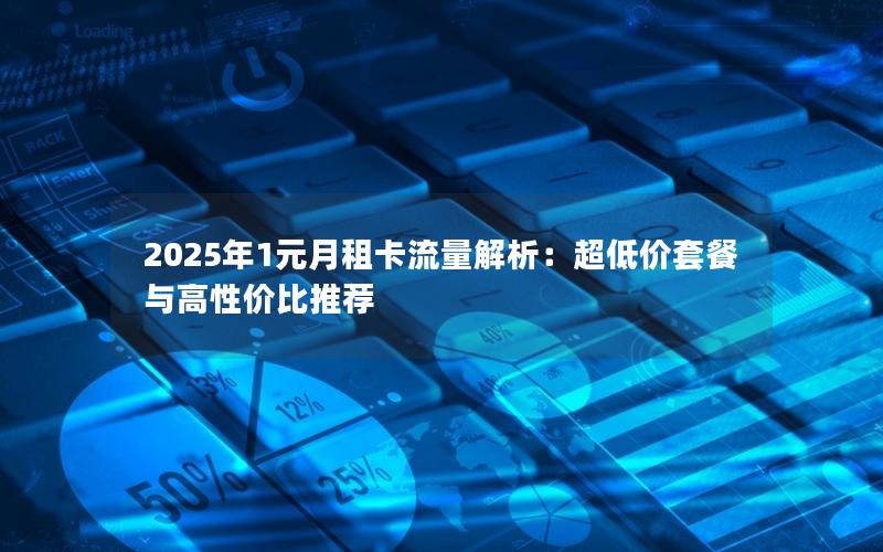 2025年1元月租卡流量解析：超低价套餐与高性价比推荐