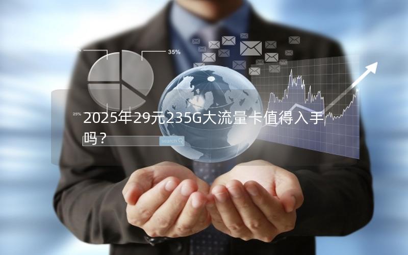 2025年29元235G大流量卡值得入手吗？