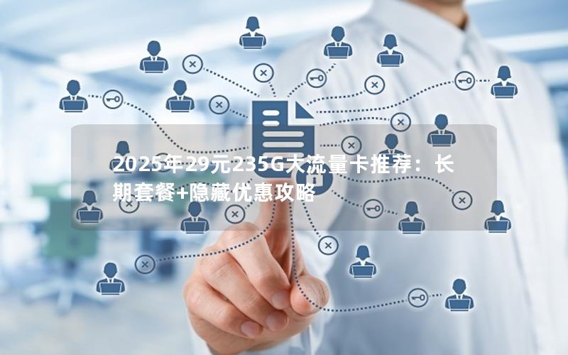 2025年29元235G大流量卡推荐：长期套餐+隐藏优惠攻略