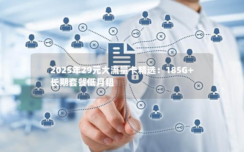 2025年29元大流量卡精选：185G+长期套餐低月租