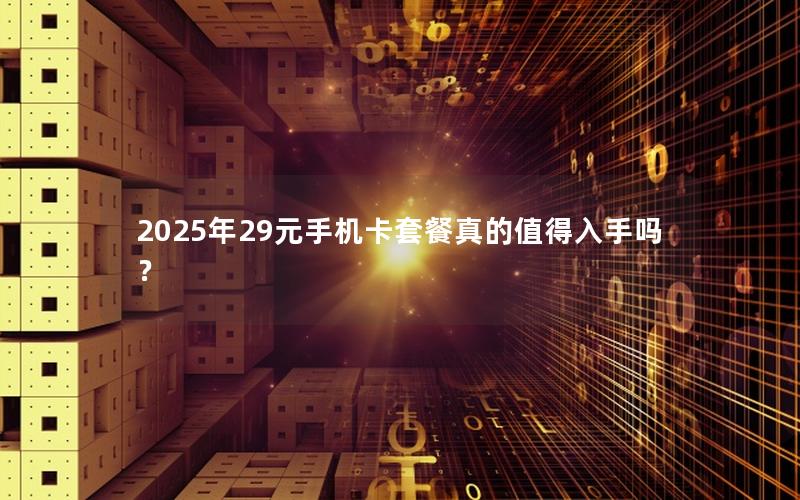 2025年29元手机卡套餐真的值得入手吗？