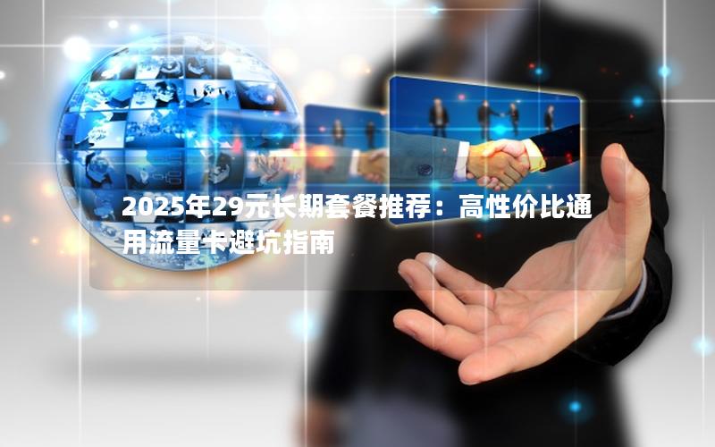 2025年29元长期套餐推荐：高性价比通用流量卡避坑指南