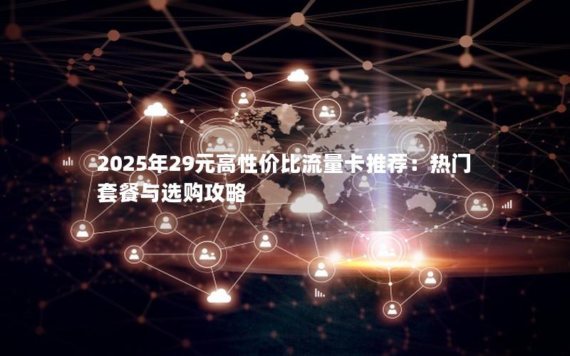 2025年29元高性价比流量卡推荐：热门套餐与选购攻略