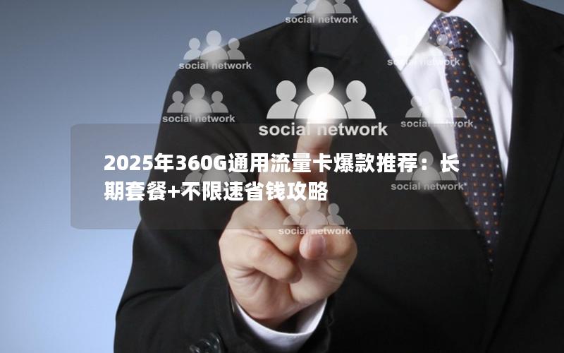 2025年360G通用流量卡爆款推荐：长期套餐+不限速省钱攻略