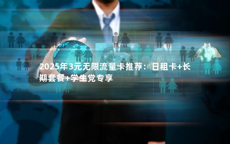 2025年3元无限流量卡推荐：日租卡+长期套餐+学生党专享