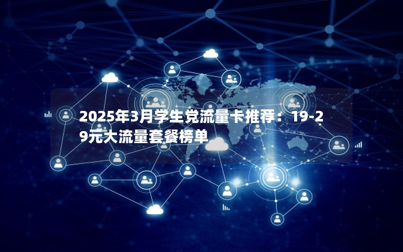 2025年3月学生党流量卡推荐：19-29元大流量套餐榜单