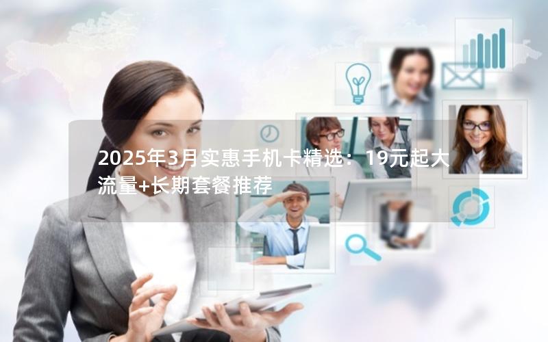 2025年3月实惠手机卡精选：19元起大流量+长期套餐推荐