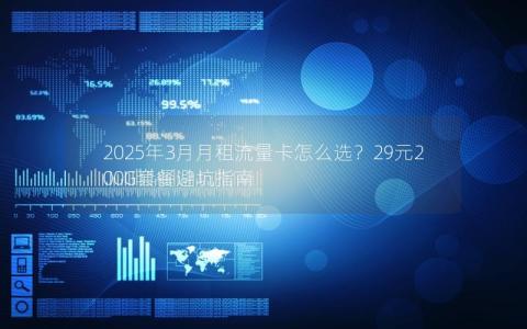 2025年3月月租流量卡怎么选？29元200G套餐避坑指南