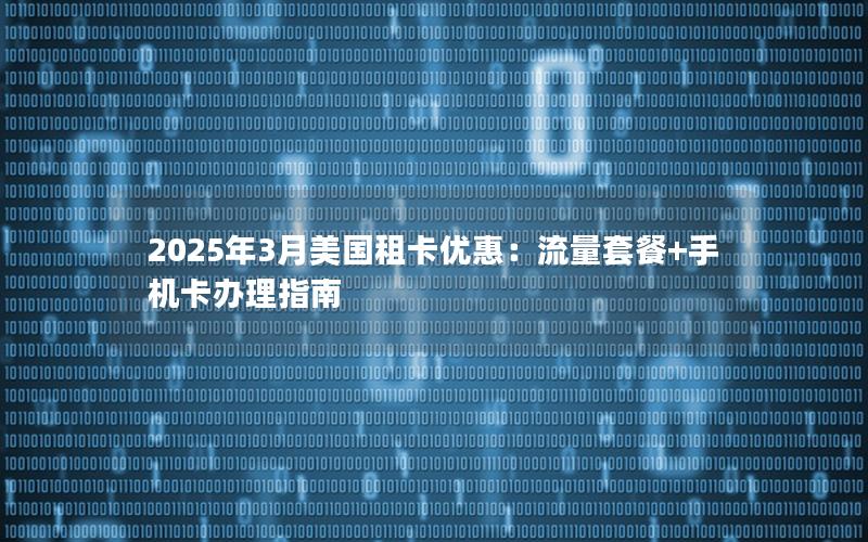 2025年3月美国租卡优惠：流量套餐+手机卡办理指南