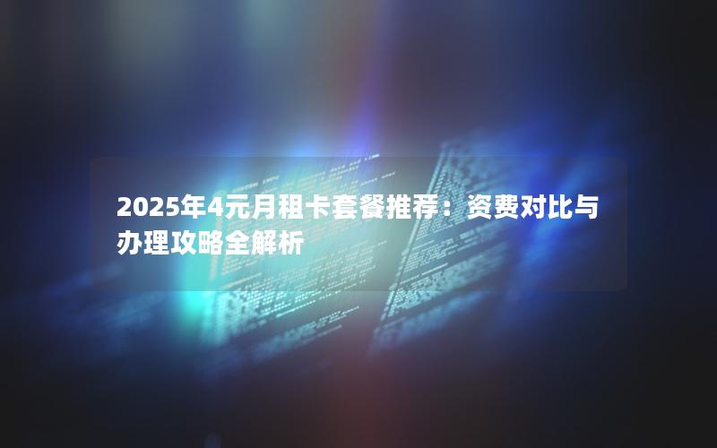 2025年4元月租卡套餐推荐：资费对比与办理攻略全解析