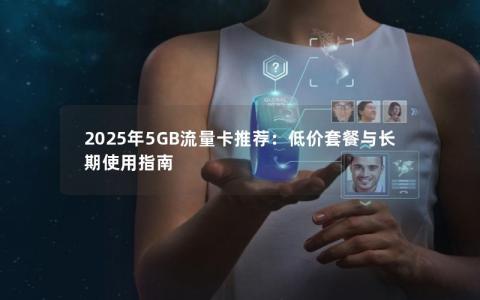 2025年5GB流量卡推荐：低价套餐与长期使用指南