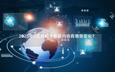 2025年5元月租卡套餐内容有哪些变化？