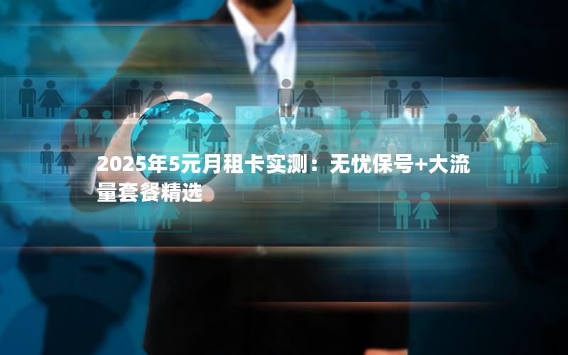 2025年5元月租卡实测：无忧保号+大流量套餐精选