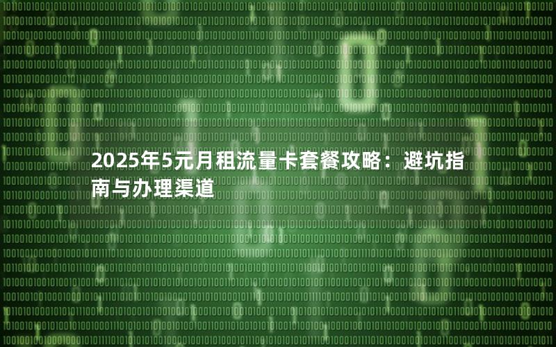 2025年5元月租流量卡套餐攻略：避坑指南与办理渠道
