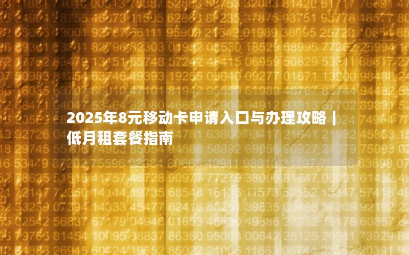 2025年8元移动卡申请入口与办理攻略｜低月租套餐指南