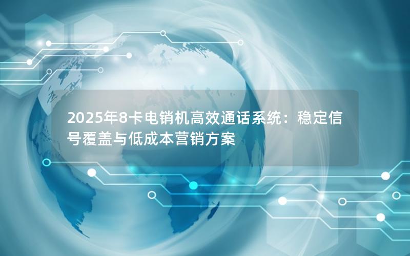 2025年8卡电销机高效通话系统：稳定信号覆盖与低成本营销方案