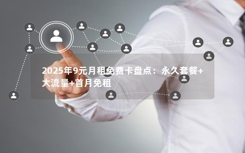 2025年9元月租免费卡盘点：永久套餐+大流量+首月免租