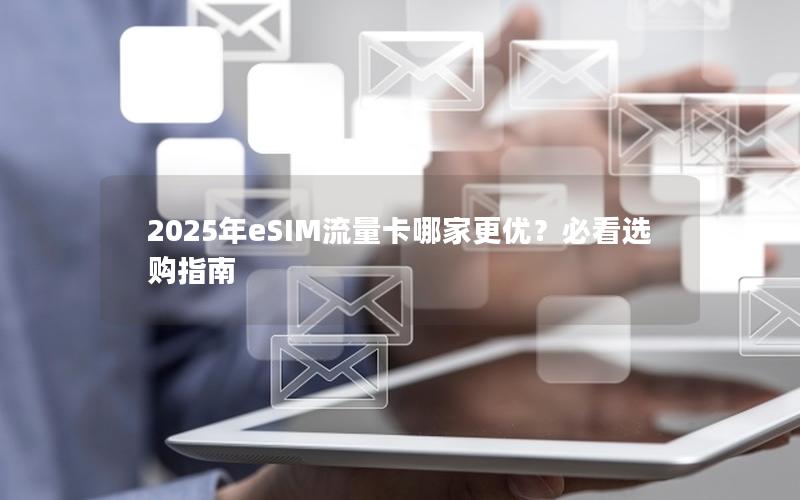 2025年eSIM流量卡哪家更优？必看选购指南