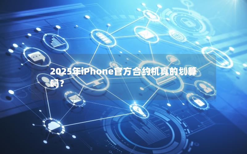 2025年iPhone官方合约机真的划算吗？