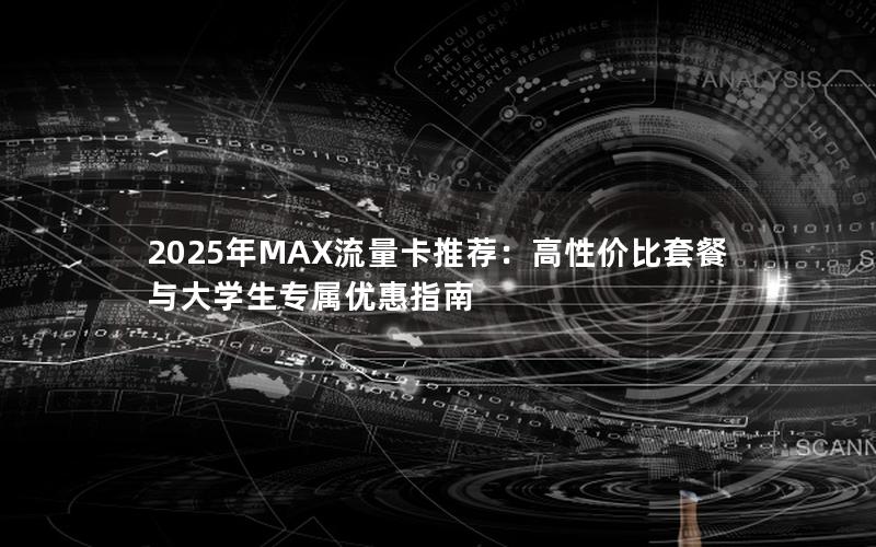 2025年MAX流量卡推荐：高性价比套餐与大学生专属优惠指南