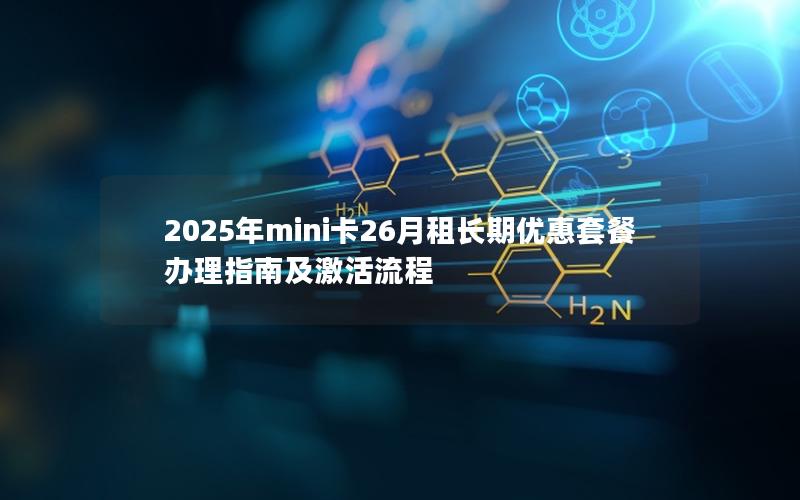 2025年mini卡26月租长期优惠套餐办理指南及激活流程