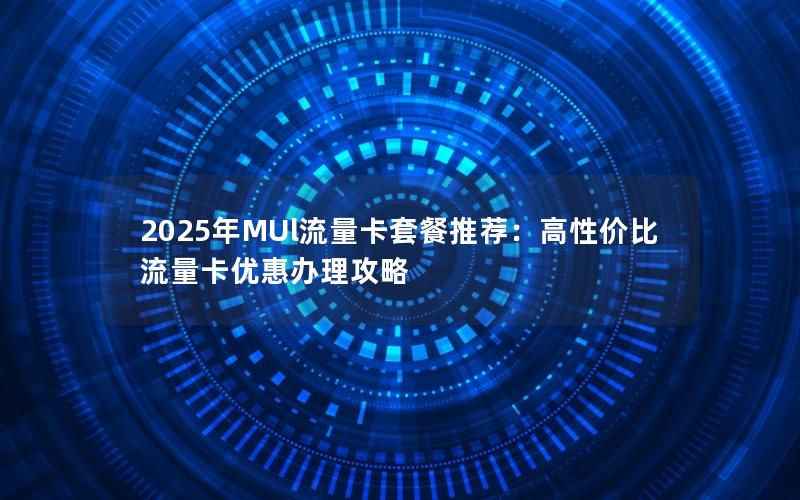 2025年MUl流量卡套餐推荐：高性价比流量卡优惠办理攻略