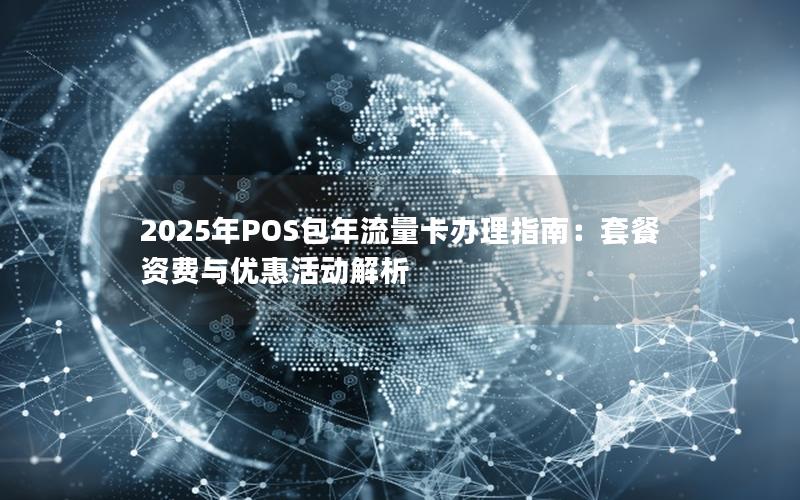 2025年POS包年流量卡办理指南：套餐资费与优惠活动解析