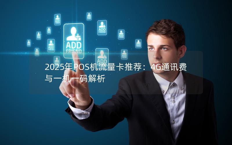 2025年POS机流量卡推荐：4G通讯费与一机一码解析