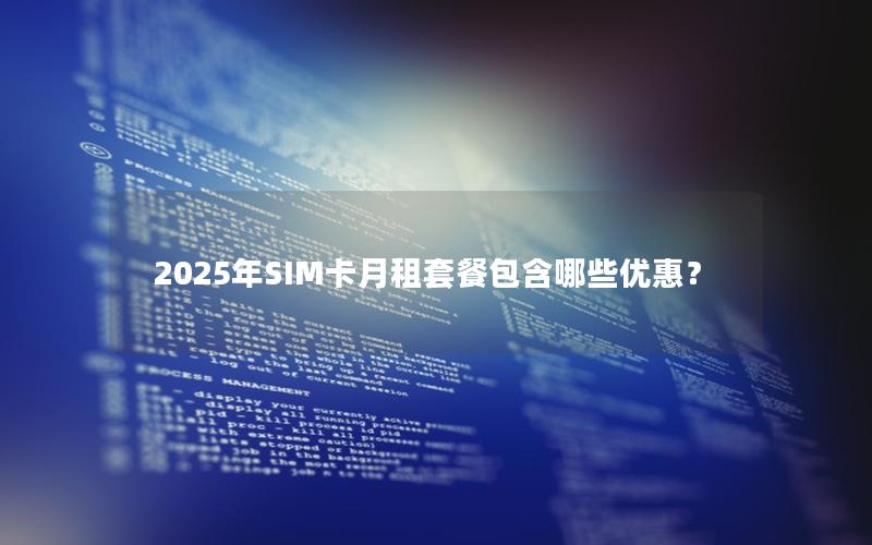 2025年SIM卡月租套餐包含哪些优惠？