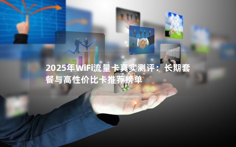 2025年WiFi流量卡真实测评：长期套餐与高性价比卡推荐榜单