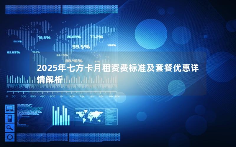 2025年七方卡月租资费标准及套餐优惠详情解析
