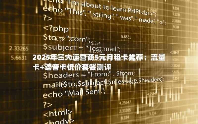 2025年三大运营商5元月租卡推荐：流量卡+语音卡低价套餐测评