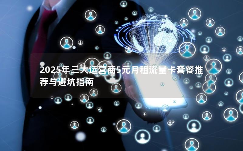 2025年三大运营商5元月租流量卡套餐推荐与避坑指南